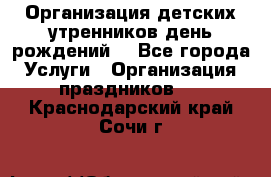 Организация детских утренников,день рождений. - Все города Услуги » Организация праздников   . Краснодарский край,Сочи г.